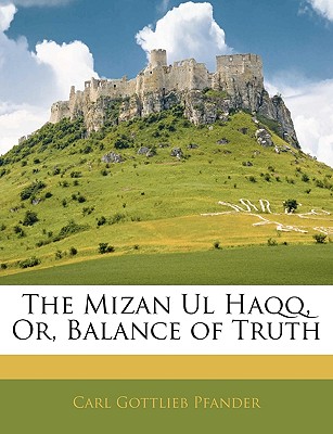 Cover of The Mizan Ul Haqq, or, Blance of Truth by The Mizan Ul Haqq, or, Blance of Truth